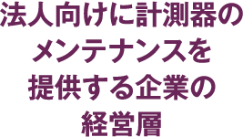 法人向けに計測器のメンテナンスを提供する企業の経営層